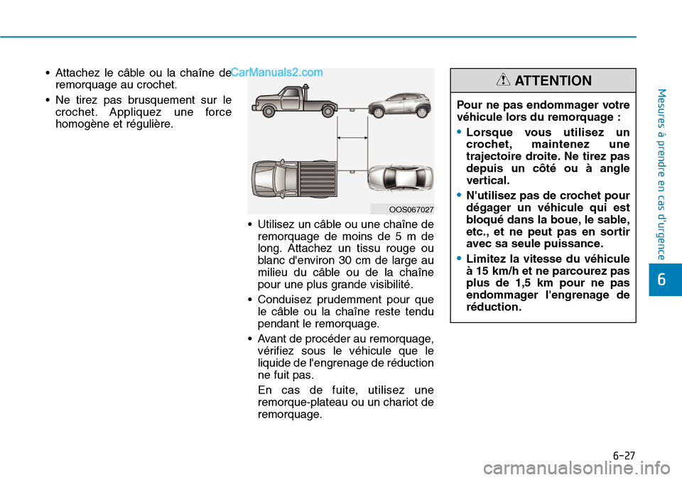 Hyundai Kona EV 2019 Manuel du propriétaire (in French) 6-27
Mesures à prendre en cas durgence
6
• Attachez le câble ou la chaîne de
remorquage au crochet.
• Ne tirez pas brusquement sur le
crochet. Appliquez une force
homogène et régulière.
†Hyundai Kona EV 2019 Manuel du propriétaire (in French) 6-27
Mesures à prendre en cas durgence
6
• Attachez le câble ou la chaîne de
remorquage au crochet.
• Ne tirez pas brusquement sur le
crochet. Appliquez une force
homogène et régulière.
â€