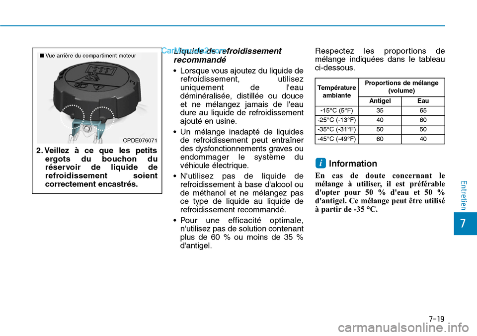 Hyundai Kona EV 2019 Manuel du propriétaire (in French) 7-19
7
Entretien
Liquide de refroidissement
recommandé
• Lorsque vous ajoutez du liquide de
refroidissement, utilisez
uniquement de leau
déminéralisée, distillée ou douce
et ne mélangez jamai Hyundai Kona EV 2019 Manuel du propriétaire (in French) 7-19
7
Entretien
Liquide de refroidissement
recommandé
• Lorsque vous ajoutez du liquide de
refroidissement, utilisez
uniquement de leau
déminéralisée, distillée ou douce
et ne mélangez jamai