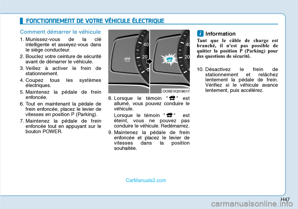 Hyundai Kona EV 2019 Manuel du propriétaire (in French) H47
Comment démarrer le véhicule
1. Munissez-vous de la clé
intelligente et asseyez-vous dans
le siège conducteur.
2. Bouclez votre ceinture de sécurité
avant de démarrer le véhicule.
3. Veill Hyundai Kona EV 2019 Manuel du propriétaire (in French) H47
Comment démarrer le véhicule
1. Munissez-vous de la clé
intelligente et asseyez-vous dans
le siège conducteur.
2. Bouclez votre ceinture de sécurité
avant de démarrer le véhicule.
3. Veill