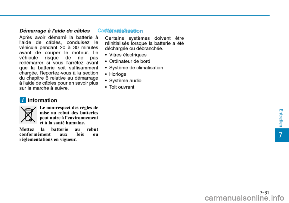 Hyundai Kona EV 2019  Manuel du propriétaire (in French) 7-31
7
Entretien
Démarrage à laide de câbles
Après avoir démarré la batterie à
laide de câbles, conduisez le
véhicule pendant 20 à 30 minutes
avant de couper le moteur. Le
véhicule risque