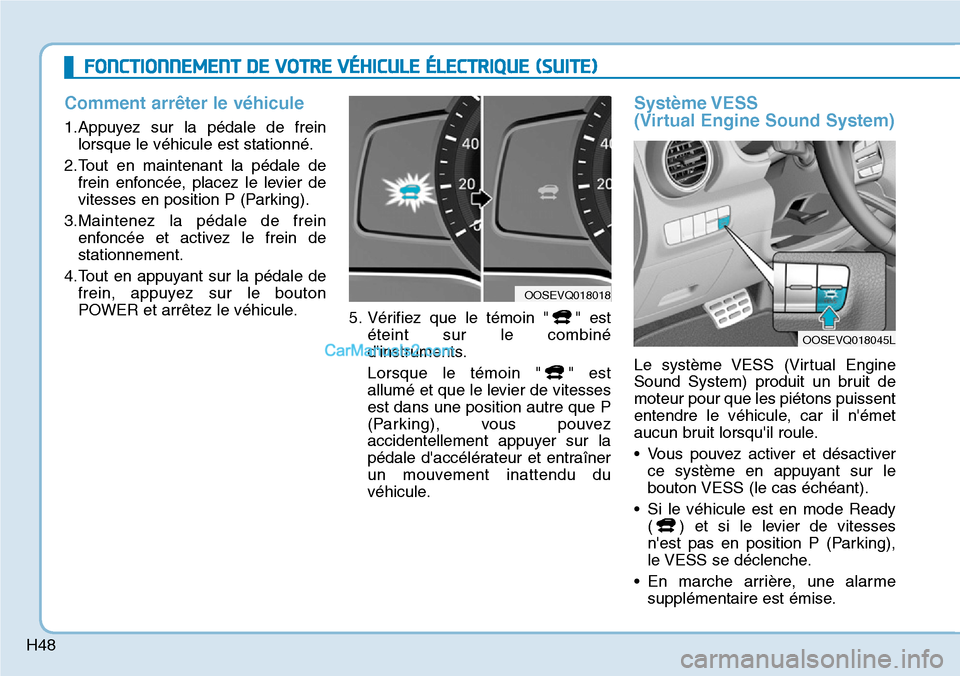 Hyundai Kona EV 2019 Manuel du propriétaire (in French) H48
Comment arrêter le véhicule
1.Appuyez sur la pédale de frein
lorsque le véhicule est stationné.
2.Tout en maintenant la pédale de
frein enfoncée, placez le levier de
vitesses en position P Hyundai Kona EV 2019 Manuel du propriétaire (in French) H48
Comment arrêter le véhicule
1.Appuyez sur la pédale de frein
lorsque le véhicule est stationné.
2.Tout en maintenant la pédale de
frein enfoncée, placez le levier de
vitesses en position P