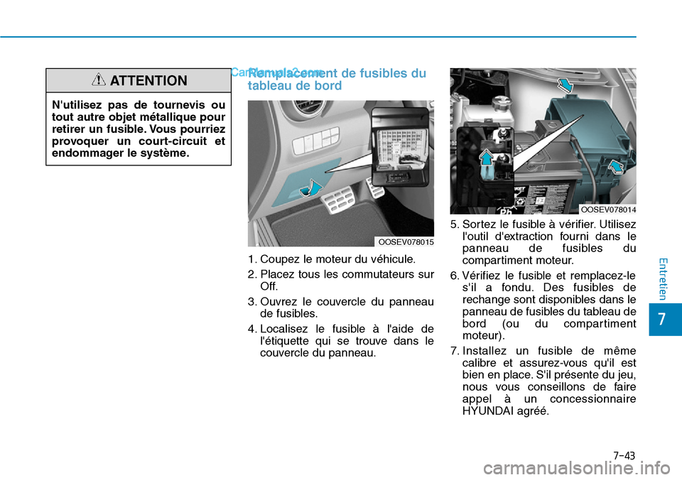 Hyundai Kona EV 2019  Manuel du propriétaire (in French) Remplacement de fusibles du
tableau de bord
1. Coupez le moteur du véhicule.
2. Placez tous les commutateurs sur
Off.
3. Ouvrez le couvercle du panneau
de fusibles.
4. Localisez le fusible à laide 