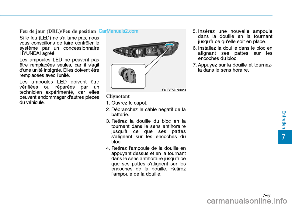 Hyundai Kona EV 2019  Manuel du propriétaire (in French) 7-61
7
Entretien
Feu de jour (DRL)/Feu de position
Si le feu (LED) ne sallume pas, nous
vous conseillons de faire contrôler le
système par un concessionnaire
HYUNDAI agréé.
Les ampoules LED ne pe