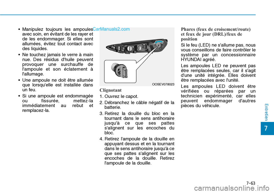 Hyundai Kona EV 2019  Manuel du propriétaire (in French) 7-63
7
Entretien
• Manipulez toujours les ampoules
avec soin, en évitant de les rayer et
de les endommager. Si elles sont
allumées, évitez tout contact avec
des liquides.
• Ne touchez jamais le