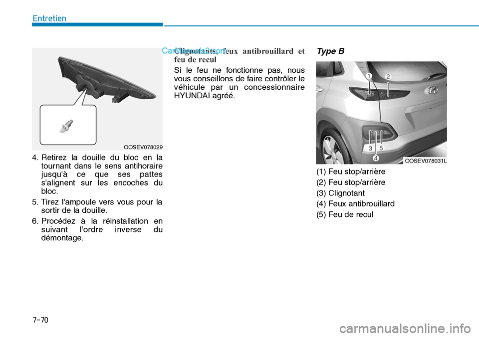 Hyundai Kona EV 2019  Manuel du propriétaire (in French) 7-70
Entretien
4. Retirez la douille du bloc en la
tournant dans le sens antihoraire
jusquà ce que ses pattes
salignent sur les encoches du
bloc.
5. Tirez lampoule vers vous pour la
sortir de la d