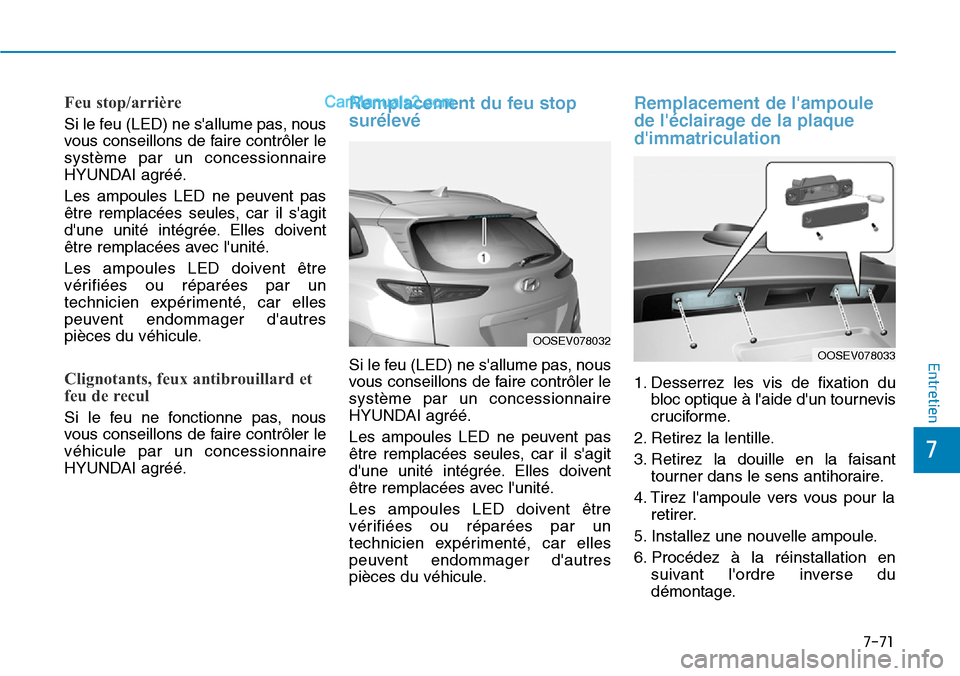 Hyundai Kona EV 2019  Manuel du propriétaire (in French) 7-71
7
Entretien
Feu stop/arrière
Si le feu (LED) ne sallume pas, nous
vous conseillons de faire contrôler le
système par un concessionnaire
HYUNDAI agréé.
Les ampoules LED ne peuvent pas
être 