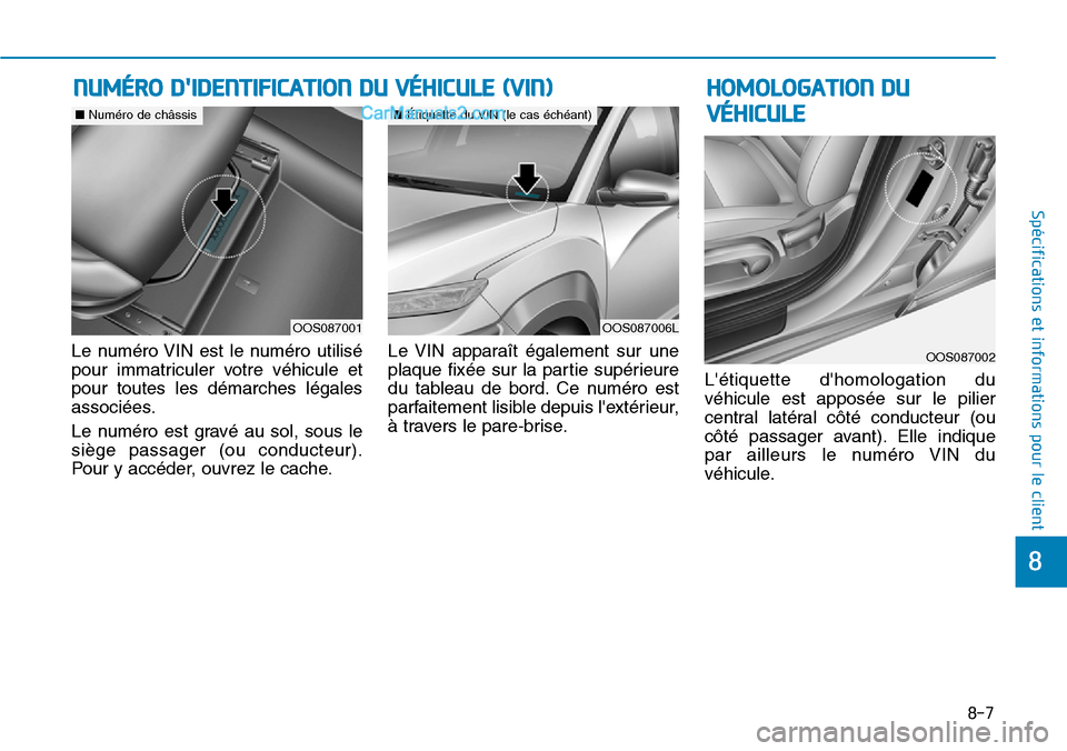 Hyundai Kona EV 2019  Manuel du propriétaire (in French) Le numéro VIN est le numéro utilisé
pour immatriculer votre véhicule et
pour toutes les démarches légales
associées.
Le numéro est gravé au sol, sous le
siège passager (ou conducteur).
Pour 