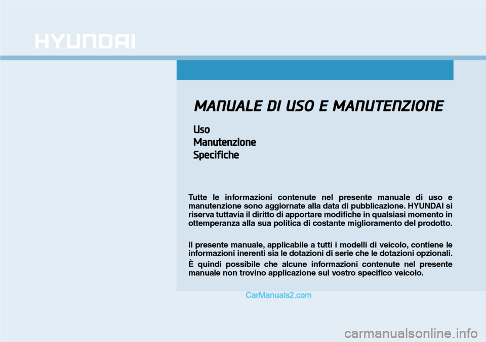 Hyundai Kona EV 2019  Manuale del proprietario (in Italian) MANUALE DI USO E MANUTENZIONE
Uso
Manutenzione
Specifiche
Tutte le informazioni contenute nel presente manuale di uso e
manutenzione sono aggiornate alla data di pubblicazione. HYUNDAI si
riserva tutt
