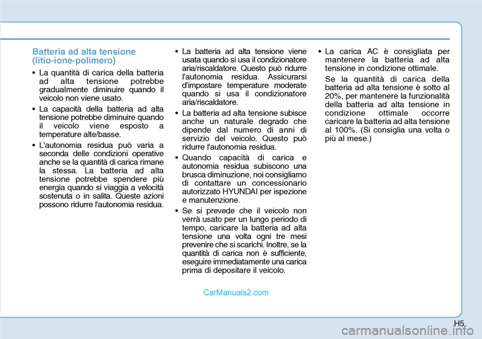 Hyundai Kona EV 2019 Manuale del proprietario (in Italian) H5
Batteria ad alta tensione
(litio-ione-polimero)
• La quantità di carica della batteria
ad alta tensione potrebbe
gradualmente diminuire quando il
veicolo non viene usato.
• La capacità della Hyundai Kona EV 2019 Manuale del proprietario (in Italian) H5
Batteria ad alta tensione
(litio-ione-polimero)
• La quantità di carica della batteria
ad alta tensione potrebbe
gradualmente diminuire quando il
veicolo non viene usato.
• La capacità della