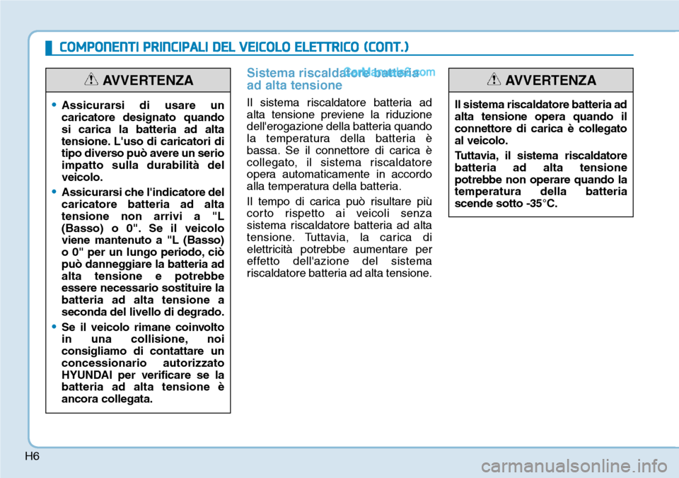 Hyundai Kona EV 2019 Manuale del proprietario (in Italian) H6
Sistema riscaldatore batteria
ad alta tensione
Il sistema riscaldatore batteria ad
alta tensione previene la riduzione
dellerogazione della batteria quando
la temperatura della batteria è
bassa. Hyundai Kona EV 2019 Manuale del proprietario (in Italian) H6
Sistema riscaldatore batteria
ad alta tensione
Il sistema riscaldatore batteria ad
alta tensione previene la riduzione
dellerogazione della batteria quando
la temperatura della batteria è
bassa.