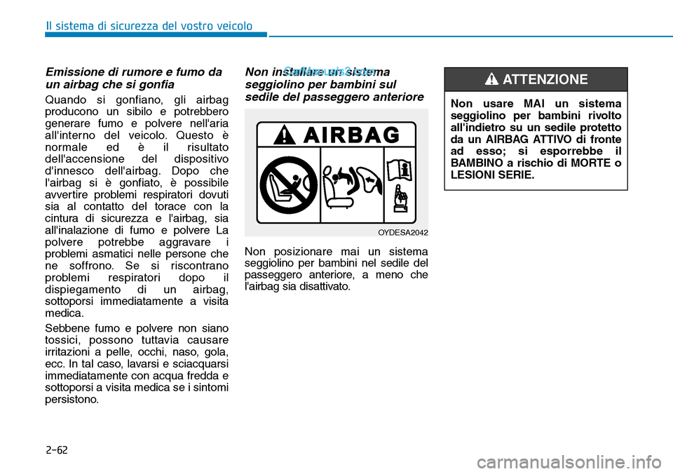 Hyundai Kona EV 2019 Manuale del proprietario (in Italian) 2-62
Il sistema di sicurezza del vostro veicolo
Emissione di rumore e fumo daun airbag che si gonfia
Quando si gonfiano, gli airbag
producono un sibilo e potrebbero
generare fumo e polvere nellaria
a Hyundai Kona EV 2019 Manuale del proprietario (in Italian) 2-62
Il sistema di sicurezza del vostro veicolo
Emissione di rumore e fumo daun airbag che si gonfia
Quando si gonfiano, gli airbag
producono un sibilo e potrebbero
generare fumo e polvere nellaria
a