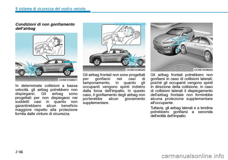Hyundai Kona EV 2019 Manuale del proprietario (in Italian) 2-66
Il sistema di sicurezza del vostro veicolo
Condizioni di non gonfiamento
dellairbag
In determinate collisioni a bassa
velocità. gli airbag potrebbero non
dispiegarsi. Gli airbag sono
progettat Hyundai Kona EV 2019 Manuale del proprietario (in Italian) 2-66
Il sistema di sicurezza del vostro veicolo
Condizioni di non gonfiamento
dellairbag
In determinate collisioni a bassa
velocità. gli airbag potrebbero non
dispiegarsi. Gli airbag sono
progettat