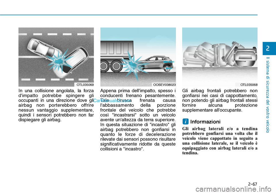Hyundai Kona EV 2019 Manuale del proprietario (in Italian) 2-67
Il sistema di sicurezza del vostro veicolo
2
In una collisione angolata, la forza
dimpatto potrebbe spingere gli
occupanti in una direzione dove gli
airbag non porterebbero offrire
nessun vantag Hyundai Kona EV 2019 Manuale del proprietario (in Italian) 2-67
Il sistema di sicurezza del vostro veicolo
2
In una collisione angolata, la forza
dimpatto potrebbe spingere gli
occupanti in una direzione dove gli
airbag non porterebbero offrire
nessun vantag