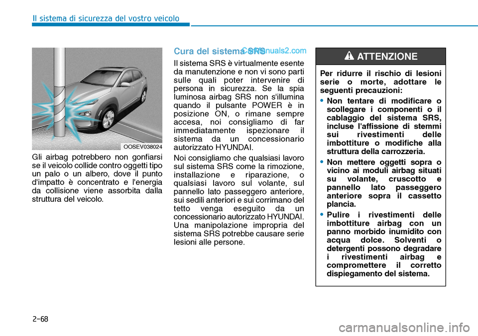 Hyundai Kona EV 2019 Manuale del proprietario (in Italian) 2-68
Il sistema di sicurezza del vostro veicolo
Gli airbag potrebbero non gonfiarsi
se il veicolo collide contro oggetti tipo
un palo o un albero, dove il punto
dimpatto è concentrato e lenergia
da Hyundai Kona EV 2019 Manuale del proprietario (in Italian) 2-68
Il sistema di sicurezza del vostro veicolo
Gli airbag potrebbero non gonfiarsi
se il veicolo collide contro oggetti tipo
un palo o un albero, dove il punto
dimpatto è concentrato e lenergia
da