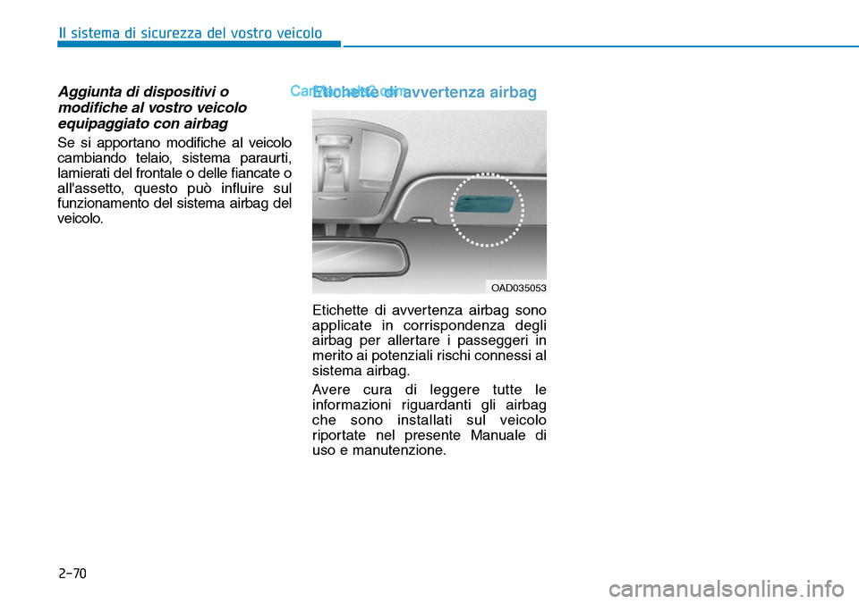 Hyundai Kona EV 2019 Manuale del proprietario (in Italian) 2-70
Il sistema di sicurezza del vostro veicolo
Aggiunta di dispositivi o
modifiche al vostro veicolo
equipaggiato con airbag
Se si apportano modifiche al veicolo
cambiando telaio, sistema paraurti,
l Hyundai Kona EV 2019 Manuale del proprietario (in Italian) 2-70
Il sistema di sicurezza del vostro veicolo
Aggiunta di dispositivi o
modifiche al vostro veicolo
equipaggiato con airbag
Se si apportano modifiche al veicolo
cambiando telaio, sistema paraurti,
l
