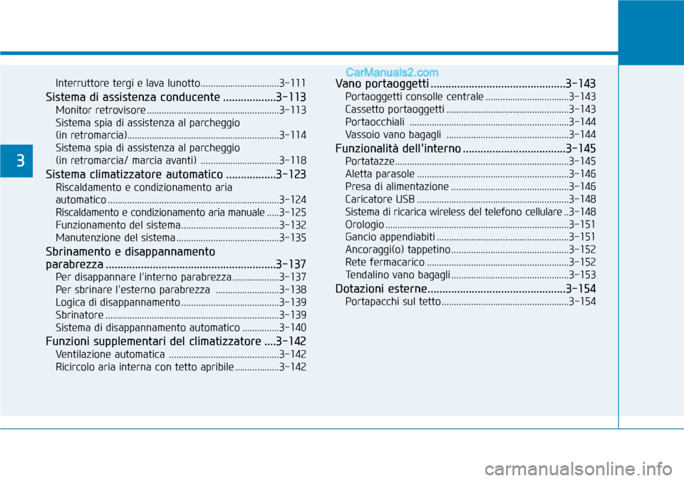 Hyundai Kona EV 2019 Manuale del proprietario (in Italian) Interruttore tergi e lava lunotto................................3-111
Sistema di assistenza conducente ..................3-113
Monitor retrovisore .................................................... Hyundai Kona EV 2019 Manuale del proprietario (in Italian) Interruttore tergi e lava lunotto................................3-111
Sistema di assistenza conducente ..................3-113
Monitor retrovisore ....................................................