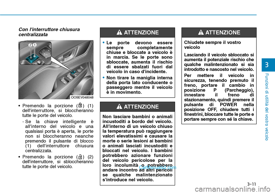 Hyundai Kona EV 2019 Manuale del proprietario (in Italian) 3-11
Funzioni di utilità del vostro veicolo
3
Con linterruttore chiusura
centralizzata
• Premendo la porzione ( ) (1)
dellinterruttore, si bloccheranno
tutte le porte del veicolo.
- Se la chiave Hyundai Kona EV 2019 Manuale del proprietario (in Italian) 3-11
Funzioni di utilità del vostro veicolo
3
Con linterruttore chiusura
centralizzata
• Premendo la porzione ( ) (1)
dellinterruttore, si bloccheranno
tutte le porte del veicolo.
- Se la chiave