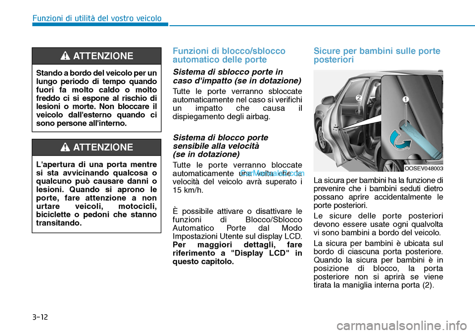 Hyundai Kona EV 2019 Manuale del proprietario (in Italian) 3-12
Funzioni di utilità del vostro veicolo
Funzioni di blocco/sblocco
automatico delle porte
Sistema di sblocco porte in
caso dimpatto (se in dotazione)
Tutte le porte verranno sbloccate
automatica Hyundai Kona EV 2019 Manuale del proprietario (in Italian) 3-12
Funzioni di utilità del vostro veicolo
Funzioni di blocco/sblocco
automatico delle porte
Sistema di sblocco porte in
caso dimpatto (se in dotazione)
Tutte le porte verranno sbloccate
automatica