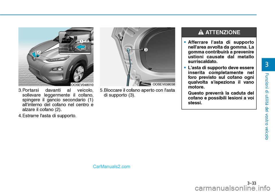 Hyundai Kona EV 2019 Manuale del proprietario (in Italian) 3-33
Funzioni di utilità del vostro veicolo
3
3.Portarsi davanti al veicolo,
sollevare leggermente il cofano,
spingere il gancio secondario (1)
allinterno del cofano nel centro e
alzare il cofano (2 Hyundai Kona EV 2019 Manuale del proprietario (in Italian) 3-33
Funzioni di utilità del vostro veicolo
3
3.Portarsi davanti al veicolo,
sollevare leggermente il cofano,
spingere il gancio secondario (1)
allinterno del cofano nel centro e
alzare il cofano (2
