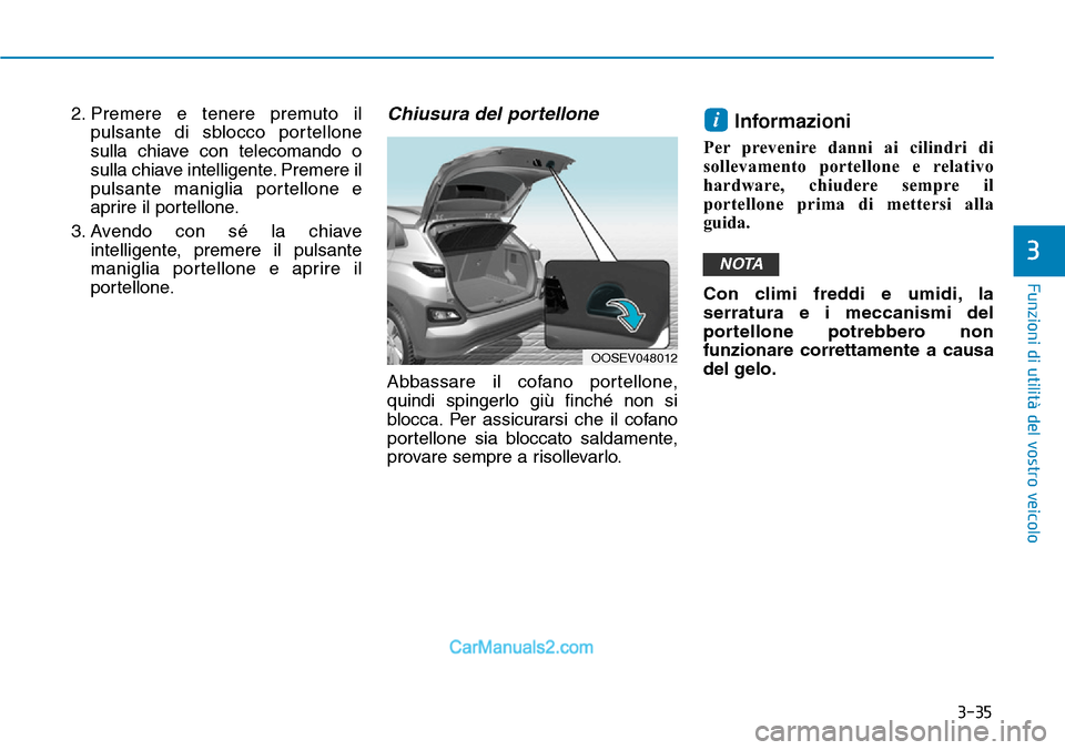 Hyundai Kona EV 2019 Manuale del proprietario (in Italian) 3-35
Funzioni di utilità del vostro veicolo
3
2. Premere e tenere premuto il
pulsante di sblocco portellone
sulla chiave con telecomando o
sulla chiave intelligente. Premere il
pulsante maniglia port Hyundai Kona EV 2019 Manuale del proprietario (in Italian) 3-35
Funzioni di utilità del vostro veicolo
3
2. Premere e tenere premuto il
pulsante di sblocco portellone
sulla chiave con telecomando o
sulla chiave intelligente. Premere il
pulsante maniglia port