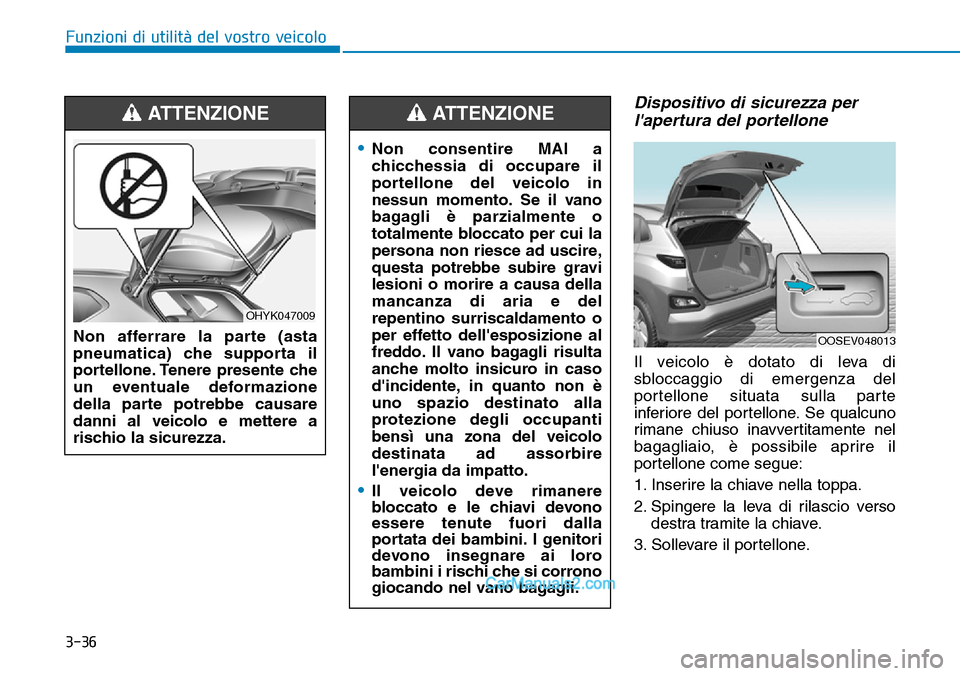 Hyundai Kona EV 2019 Manuale del proprietario (in Italian) 3-36
Funzioni di utilità del vostro veicolo
Dispositivo di sicurezza per
lapertura del portellone
Il veicolo è dotato di leva di
sbloccaggio di emergenza del
portellone situata sulla parte
inferior Hyundai Kona EV 2019 Manuale del proprietario (in Italian) 3-36
Funzioni di utilità del vostro veicolo
Dispositivo di sicurezza per
lapertura del portellone
Il veicolo è dotato di leva di
sbloccaggio di emergenza del
portellone situata sulla parte
inferior