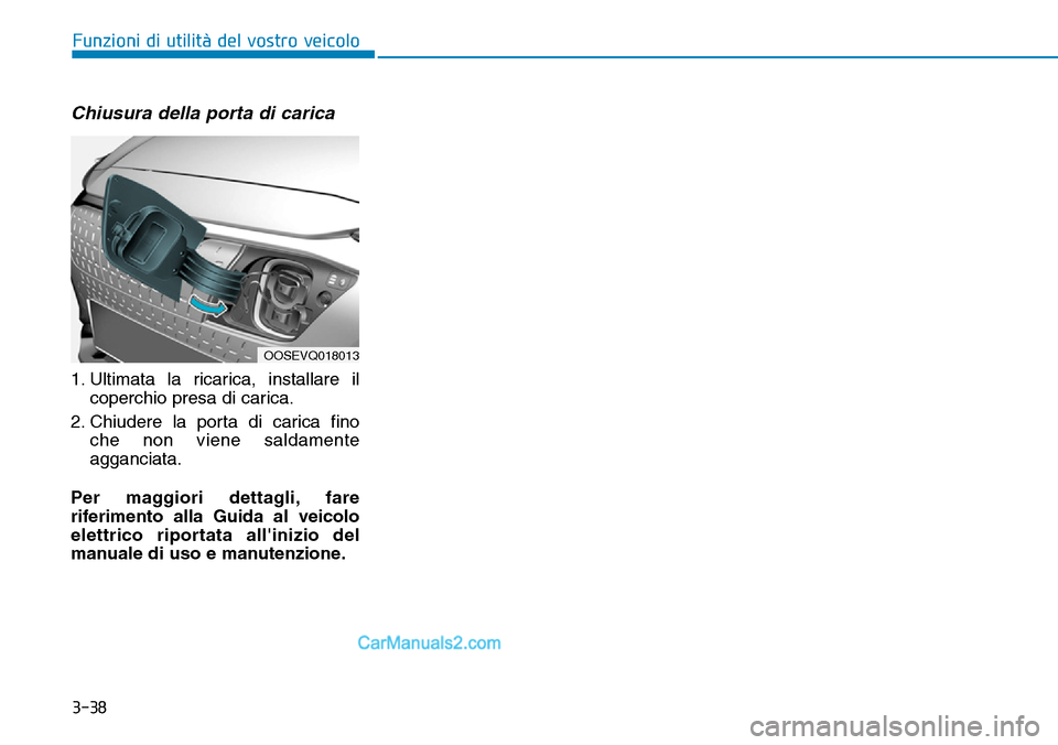 Hyundai Kona EV 2019 Manuale del proprietario (in Italian) 3-38
Chiusura della porta di carica
1. Ultimata la ricarica, installare il
coperchio presa di carica.
2. Chiudere la porta di carica fino
che non viene saldamente
agganciata.
Per maggiori dettagli, fa Hyundai Kona EV 2019 Manuale del proprietario (in Italian) 3-38
Chiusura della porta di carica
1. Ultimata la ricarica, installare il
coperchio presa di carica.
2. Chiudere la porta di carica fino
che non viene saldamente
agganciata.
Per maggiori dettagli, fa