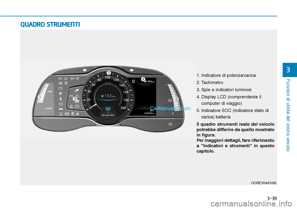 Hyundai Kona EV 2019 Manuale del proprietario (in Italian) 3-39
Funzioni di utilità del vostro veicolo
3
OOSEV048100L
QUADRO STRUMENTI
Il quadro strumenti reale del veicolo
potrebbe differire da quello mostrato
in figura.
Per maggiori dettagli, fare riferime Hyundai Kona EV 2019 Manuale del proprietario (in Italian) 3-39
Funzioni di utilità del vostro veicolo
3
OOSEV048100L
QUADRO STRUMENTI
Il quadro strumenti reale del veicolo
potrebbe differire da quello mostrato
in figura.
Per maggiori dettagli, fare riferime