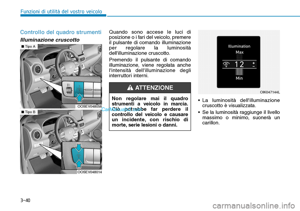 Hyundai Kona EV 2019 Manuale del proprietario (in Italian) 3-40
Funzioni di utilità del vostro veicolo
Controllo del quadro strumenti
Illuminazione cruscotto
Quando sono accese le luci di
posizione o i fari del veicolo, premere
il pulsante di comando illumin Hyundai Kona EV 2019 Manuale del proprietario (in Italian) 3-40
Funzioni di utilità del vostro veicolo
Controllo del quadro strumenti
Illuminazione cruscotto
Quando sono accese le luci di
posizione o i fari del veicolo, premere
il pulsante di comando illumin