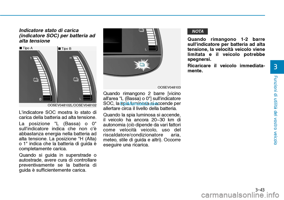 Hyundai Kona EV 2019 Manuale del proprietario (in Italian) 3-43
Funzioni di utilità del vostro veicolo
Indicatore stato di carica
(indicatore SOC) per batteria ad
alta tensione
Lindicatore SOC mostra lo stato di
carica della batteria ad alta tensione.
La p Hyundai Kona EV 2019 Manuale del proprietario (in Italian) 3-43
Funzioni di utilità del vostro veicolo
Indicatore stato di carica
(indicatore SOC) per batteria ad
alta tensione
Lindicatore SOC mostra lo stato di
carica della batteria ad alta tensione.
La p