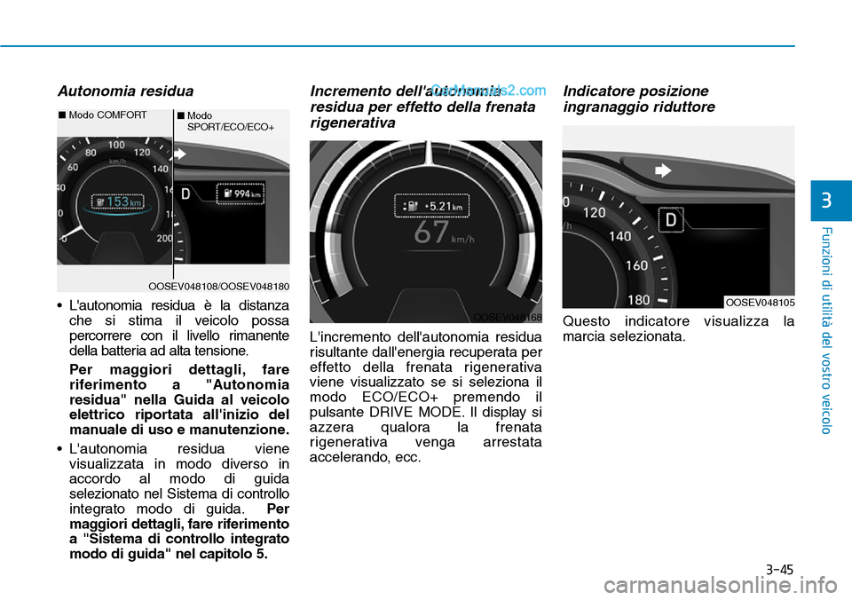 Hyundai Kona EV 2019 Manuale del proprietario (in Italian) 3-45
Funzioni di utilità del vostro veicolo
3
Autonomia residua
• Lautonomia residua è la distanza
che si stima il veicolo possa
percorrere con il livello rimanente
della batteria ad alta tension Hyundai Kona EV 2019 Manuale del proprietario (in Italian) 3-45
Funzioni di utilità del vostro veicolo
3
Autonomia residua
• Lautonomia residua è la distanza
che si stima il veicolo possa
percorrere con il livello rimanente
della batteria ad alta tension