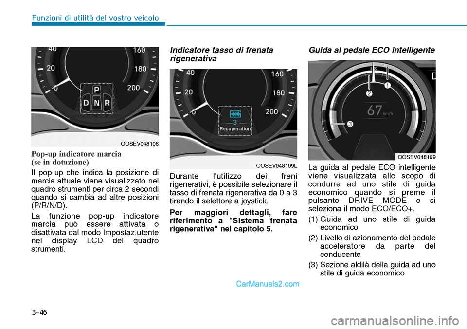 Hyundai Kona EV 2019 Manuale del proprietario (in Italian) 3-46
Funzioni di utilità del vostro veicolo
Pop-up indicatore marcia
(se in dotazione)
Il pop-up che indica la posizione di
marcia attuale viene visualizzato nel
quadro strumenti per circa 2 secondi Hyundai Kona EV 2019 Manuale del proprietario (in Italian) 3-46
Funzioni di utilità del vostro veicolo
Pop-up indicatore marcia
(se in dotazione)
Il pop-up che indica la posizione di
marcia attuale viene visualizzato nel
quadro strumenti per circa 2 secondi