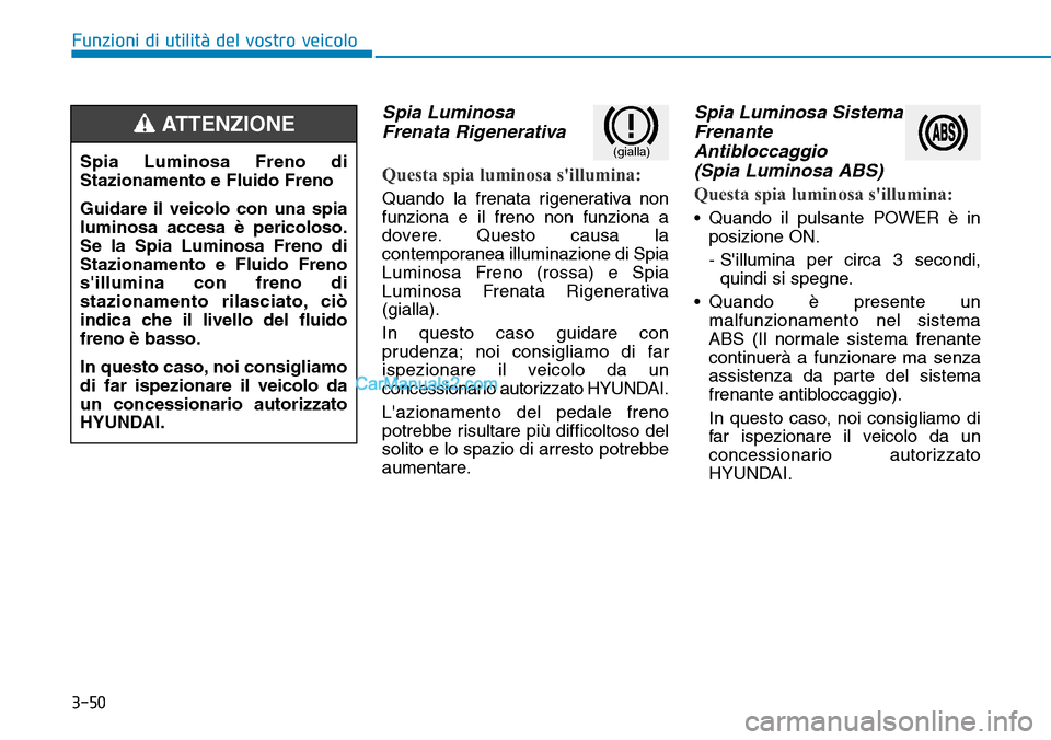 Hyundai Kona EV 2019 Manuale del proprietario (in Italian) 3-50
Funzioni di utilità del vostro veicolo
Spia Luminosa
Frenata Rigenerativa
Questa spia luminosa sillumina:
Quando la frenata rigenerativa non
funziona e il freno non funziona a
dovere. Questo ca Hyundai Kona EV 2019 Manuale del proprietario (in Italian) 3-50
Funzioni di utilità del vostro veicolo
Spia Luminosa
Frenata Rigenerativa
Questa spia luminosa sillumina:
Quando la frenata rigenerativa non
funziona e il freno non funziona a
dovere. Questo ca