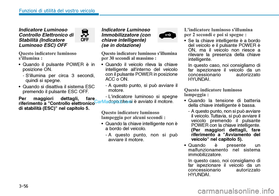 Hyundai Kona EV 2019 Manuale del proprietario (in Italian) 3-56
Funzioni di utilità del vostro veicolo
Indicatore Luminoso
Controllo Elettronico di
Stabilità (Indicatore
Luminoso ESC) OFF
Questo indicatore luminoso
sillumina :
• Quando il pulsante POWER Hyundai Kona EV 2019 Manuale del proprietario (in Italian) 3-56
Funzioni di utilità del vostro veicolo
Indicatore Luminoso
Controllo Elettronico di
Stabilità (Indicatore
Luminoso ESC) OFF
Questo indicatore luminoso
sillumina :
• Quando il pulsante POWER