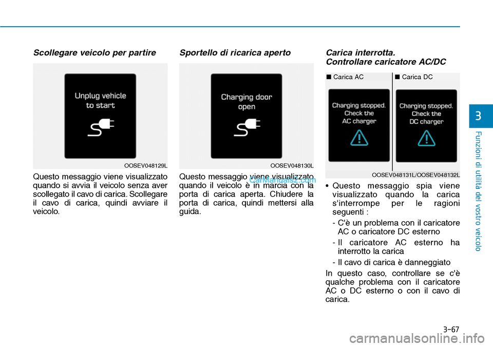 Hyundai Kona EV 2019 Manuale del proprietario (in Italian) 3-67
Funzioni di utilità del vostro veicolo
Scollegare veicolo per partire
Questo messaggio viene visualizzato
quando si avvia il veicolo senza aver
scollegato il cavo di carica. Scollegare
il cavo d Hyundai Kona EV 2019 Manuale del proprietario (in Italian) 3-67
Funzioni di utilità del vostro veicolo
Scollegare veicolo per partire
Questo messaggio viene visualizzato
quando si avvia il veicolo senza aver
scollegato il cavo di carica. Scollegare
il cavo d