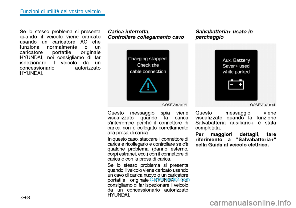Hyundai Kona EV 2019 Manuale del proprietario (in Italian) 3-68
Se lo stesso problema si presenta
quando il veicolo viene caricato
usando un caricatore AC che
funziona normalmente o un
caricatore portatile originale
HYUNDAI, noi consigliamo di far
ispezionare Hyundai Kona EV 2019 Manuale del proprietario (in Italian) 3-68
Se lo stesso problema si presenta
quando il veicolo viene caricato
usando un caricatore AC che
funziona normalmente o un
caricatore portatile originale
HYUNDAI, noi consigliamo di far
ispezionare
