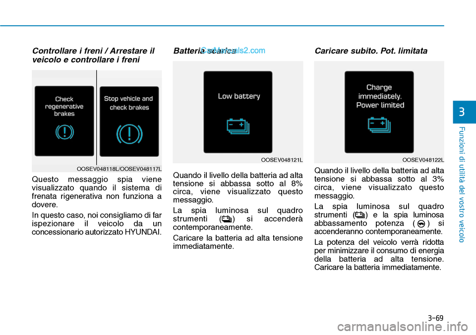 Hyundai Kona EV 2019 Manuale del proprietario (in Italian) Controllare i freni / Arrestare il
veicolo e controllare i freni
Questo messaggio spia viene
visualizzato quando il sistema di
frenata rigenerativa non funziona a
dovere.
In questo caso, noi consiglia Hyundai Kona EV 2019 Manuale del proprietario (in Italian) Controllare i freni / Arrestare il
veicolo e controllare i freni
Questo messaggio spia viene
visualizzato quando il sistema di
frenata rigenerativa non funziona a
dovere.
In questo caso, noi consiglia