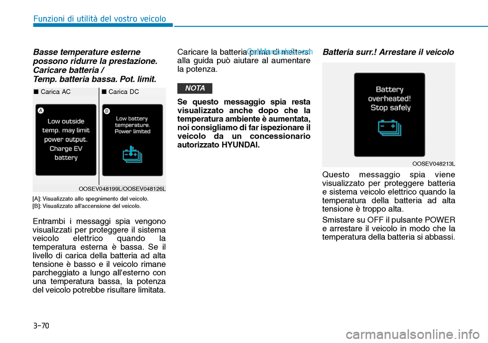 Hyundai Kona EV 2019  Manuale del proprietario (in Italian) 3-70
Basse temperature esterne
possono ridurre la prestazione.
Caricare batteria /
Temp. batteria bassa. Pot. limit.
[A]: Visualizzato allo spegnimento del veicolo.
[B]: Visualizzato allaccensione de