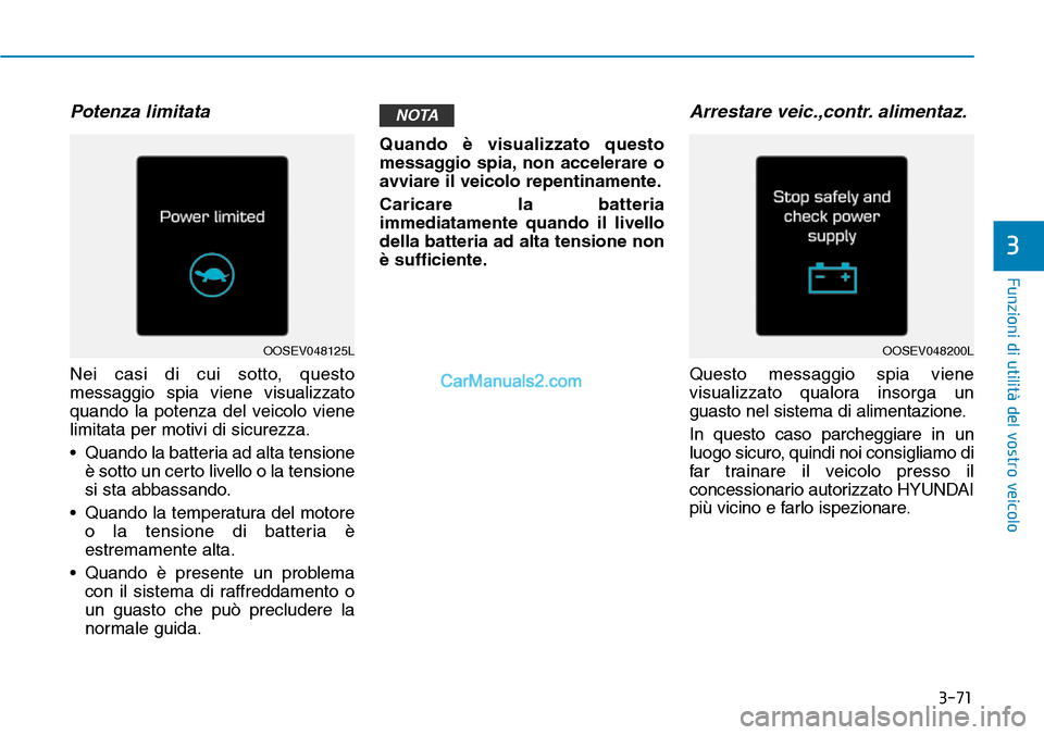 Hyundai Kona EV 2019 Manuale del proprietario (in Italian) 3-71
Funzioni di utilità del vostro veicolo
Potenza limitata
Nei casi di cui sotto, questo
messaggio spia viene visualizzato
quando la potenza del veicolo viene
limitata per motivi di sicurezza.
Hyundai Kona EV 2019 Manuale del proprietario (in Italian) 3-71
Funzioni di utilità del vostro veicolo
Potenza limitata
Nei casi di cui sotto, questo
messaggio spia viene visualizzato
quando la potenza del veicolo viene
limitata per motivi di sicurezza.