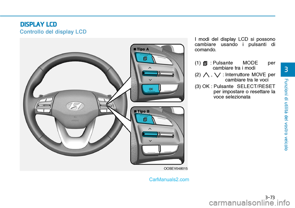 Hyundai Kona EV 2019 Manuale del proprietario (in Italian) 3-73
Funzioni di utilità del vostro veicolo
3
Controllo del display LCD
I modi del display LCD si possono
cambiare usando i pulsanti di
comando.
(1) :Pulsante MODE per
cambiare tra i modi
(2) , : In Hyundai Kona EV 2019 Manuale del proprietario (in Italian) 3-73
Funzioni di utilità del vostro veicolo
3
Controllo del display LCD
I modi del display LCD si possono
cambiare usando i pulsanti di
comando.
(1) :Pulsante MODE per
cambiare tra i modi
(2) , : In