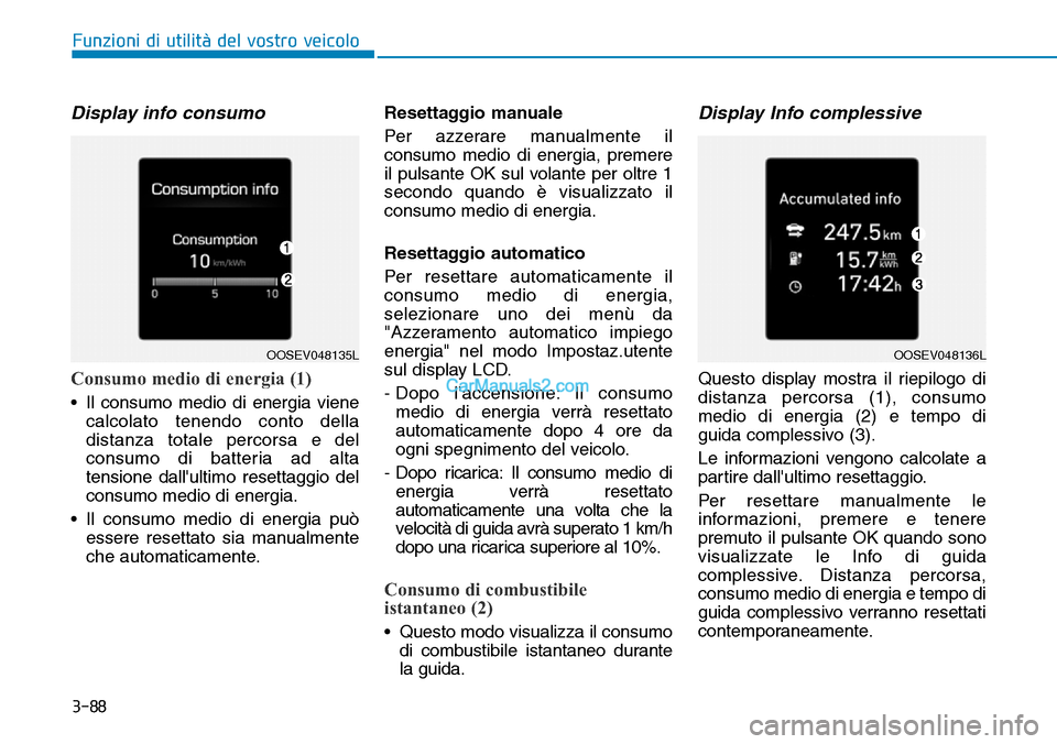Hyundai Kona EV 2019  Manuale del proprietario (in Italian) 3-88
Funzioni di utilità del vostro veicolo
Display info consumo
Consumo medio di energia (1)
• Il consumo medio di energia viene
calcolato tenendo conto della
distanza totale percorsa e del
consum