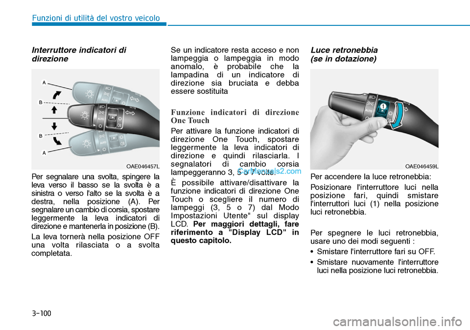 Hyundai Kona EV 2019  Manuale del proprietario (in Italian) 3-100
Funzioni di utilità del vostro veicolo
Interruttore indicatori di
direzione
Per segnalare una svolta, spingere la
leva verso il basso se la svolta è a
sinistra o verso lalto se la svolta è a