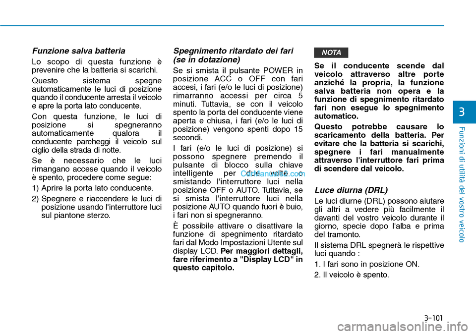Hyundai Kona EV 2019  Manuale del proprietario (in Italian) 3-101
Funzioni di utilità del vostro veicolo
3
Funzione salva batteria 
Lo scopo di questa funzione è
prevenire che la batteria si scarichi.
Questo sistema spegne
automaticamente le luci di posizion