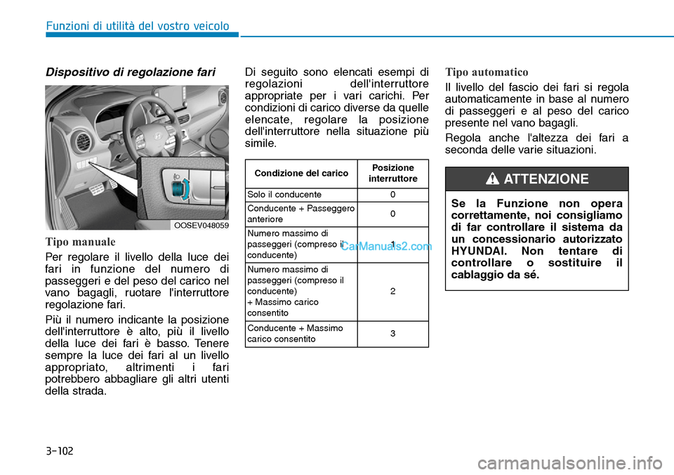 Hyundai Kona EV 2019  Manuale del proprietario (in Italian) 3-102
Funzioni di utilità del vostro veicolo
Dispositivo di regolazione fari
Tipo manuale
Per regolare il livello della luce dei
fari in funzione del numero di
passeggeri e del peso del carico nel
va