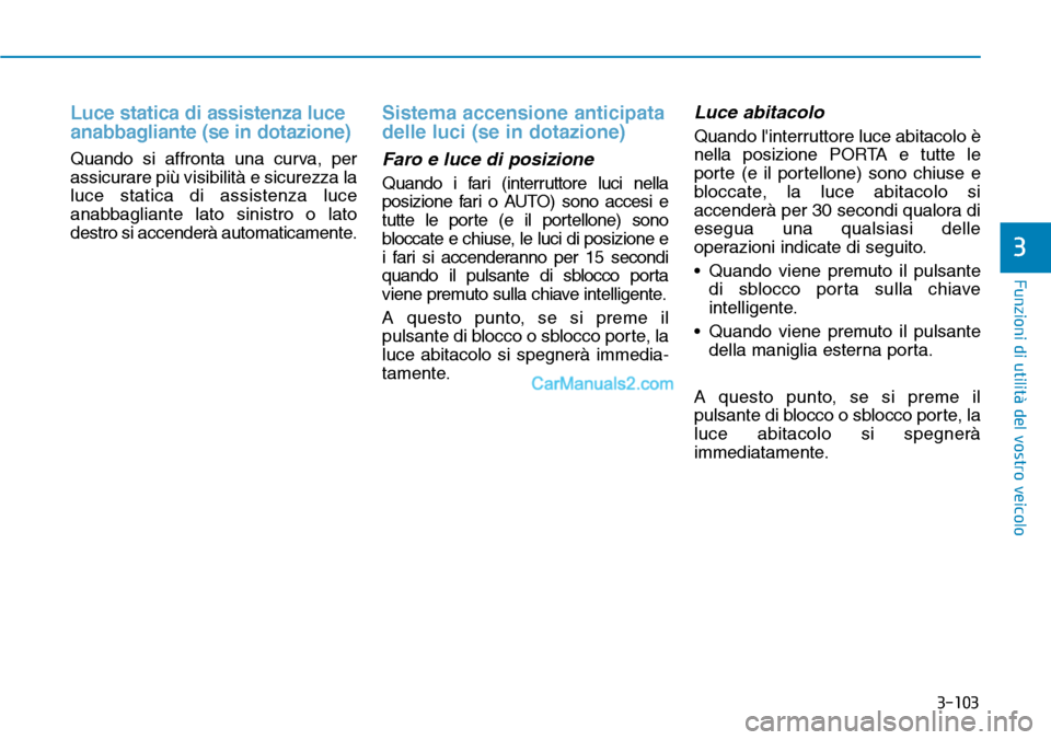 Hyundai Kona EV 2019  Manuale del proprietario (in Italian) 3-103
Funzioni di utilità del vostro veicolo
3
Luce statica di assistenza luce
anabbagliante (se in dotazione)
Quando si affronta una curva, per
assicurare più visibilità e sicurezza la
luce static