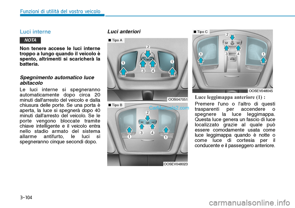 Hyundai Kona EV 2019  Manuale del proprietario (in Italian) 3-104
Funzioni di utilità del vostro veicolo
Luci interne
Non tenere accese le luci interne
troppo a lungo quando il veicolo è
spento, altrimenti si scaricherà la
batteria.
Spegnimento automatico l