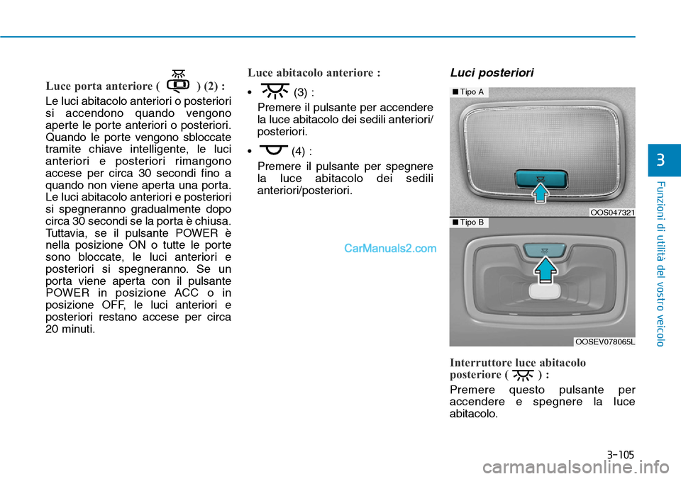 Hyundai Kona EV 2019  Manuale del proprietario (in Italian) 3-105
Funzioni di utilità del vostro veicolo
3
Luce porta anteriore ( ) (2) :
Le luci abitacolo anteriori o posteriori
si accendono quando vengono
aperte le porte anteriori o posteriori.
Quando le po