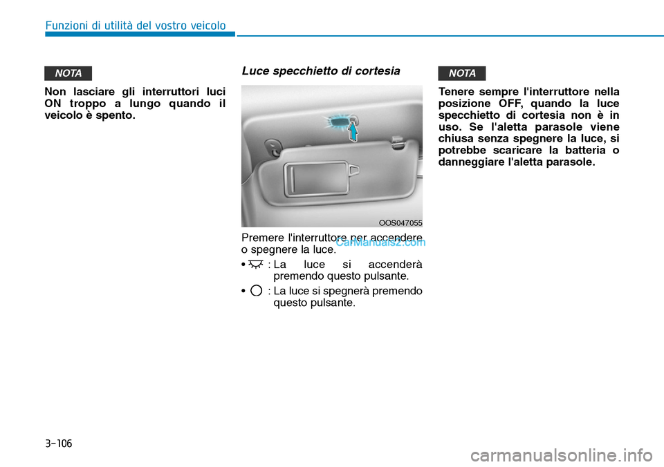 Hyundai Kona EV 2019  Manuale del proprietario (in Italian) 3-106
Funzioni di utilità del vostro veicolo
Non lasciare gli interruttori luci
ON troppo a lungo quando il
veicolo è spento.
Luce specchietto di cortesia
Premere linterruttore per accendere
o speg
