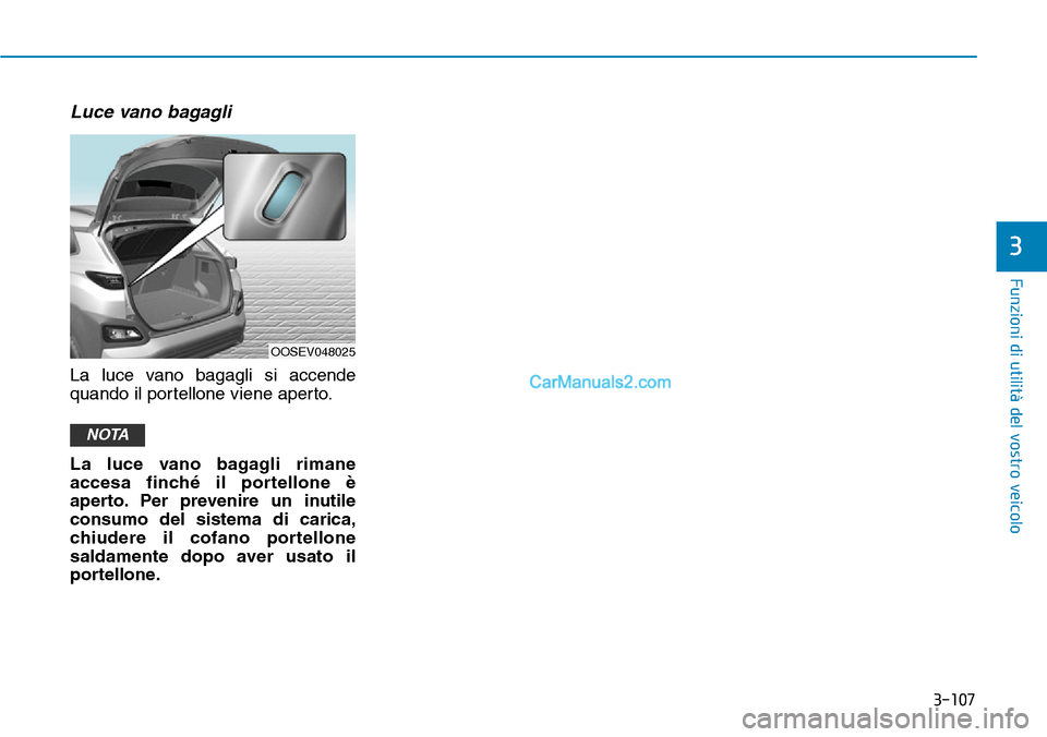 Hyundai Kona EV 2019  Manuale del proprietario (in Italian) 3-107
Funzioni di utilità del vostro veicolo
3
Luce vano bagagli
La luce vano bagagli si accende
quando il portellone viene aperto.
La luce vano bagagli rimane
accesa finché il portellone è
aperto.