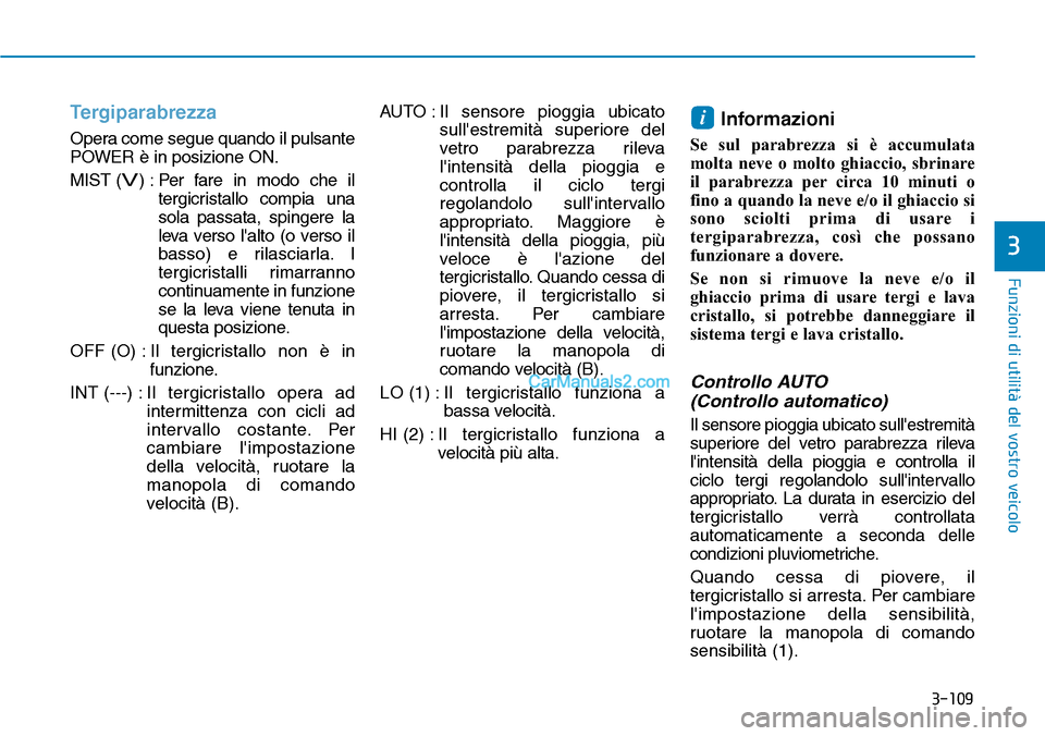 Hyundai Kona EV 2019  Manuale del proprietario (in Italian) 3-109
Funzioni di utilità del vostro veicolo
3
Tergiparabrezza 
Opera come segue quando il pulsante
POWER è in posizione ON.
MIST (
V) : Per fare in modo che il
tergicristallo compia una
sola passat