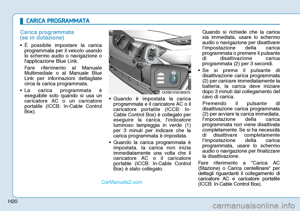 Hyundai Kona EV 2019 Manuale del proprietario (in Italian) H20
Carica programmata
(se in dotazione)
• È possibile impostare la carica
programmata per il veicolo usando
lo schermo audio o navigazione o
lapplicazione Blue Link.
Fare riferimento al Manuale
Hyundai Kona EV 2019 Manuale del proprietario (in Italian) H20
Carica programmata
(se in dotazione)
• È possibile impostare la carica
programmata per il veicolo usando
lo schermo audio o navigazione o
lapplicazione Blue Link.
Fare riferimento al Manuale